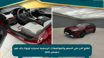 اطلع الآن على السعر والمواصفات الرسمية لسيارة تويوتا راف فور أدفنشر 2025